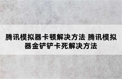 腾讯模拟器卡顿解决方法 腾讯模拟器金铲铲卡死解决方法